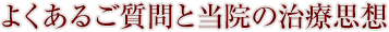 よくあるご質問と当院の治療思想