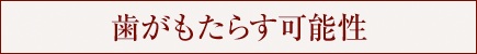 歯がもたらす可能性